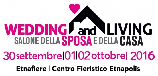 Wedding and Living - Salone della Sposa e della Casa : Dal 30 Settembre al 2 Ottobre 2016 Etnapolis (CT)